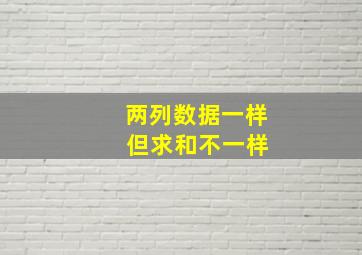 两列数据一样 但求和不一样